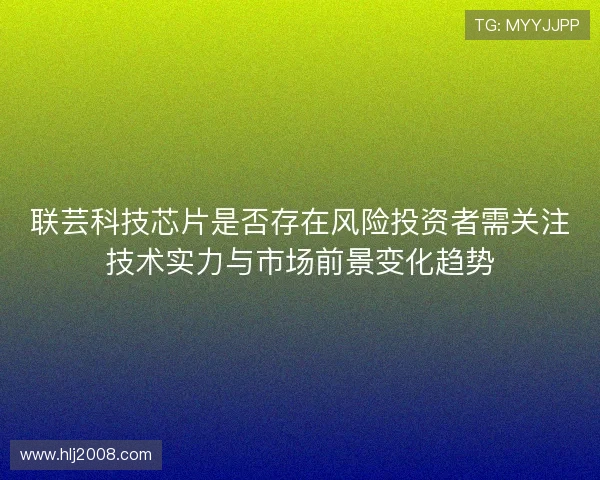 联芸科技芯片是否存在风险投资者需关注技术实力与市场前景变化趋势
